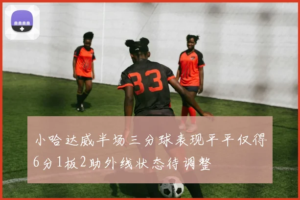 小哈达威半场三分球表现平平仅得6分1板2助外线状态待调整