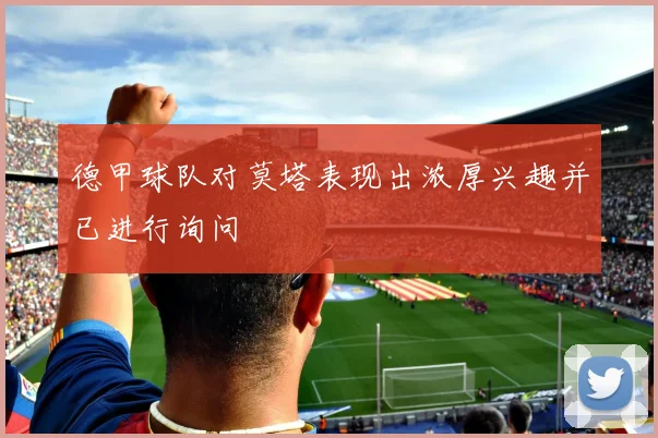 德甲球队对莫塔表现出浓厚兴趣并已进行询问