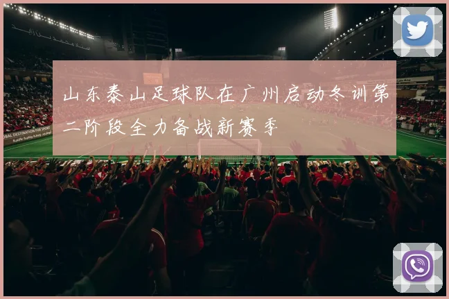 山东泰山足球队在广州启动冬训第二阶段全力备战新赛季