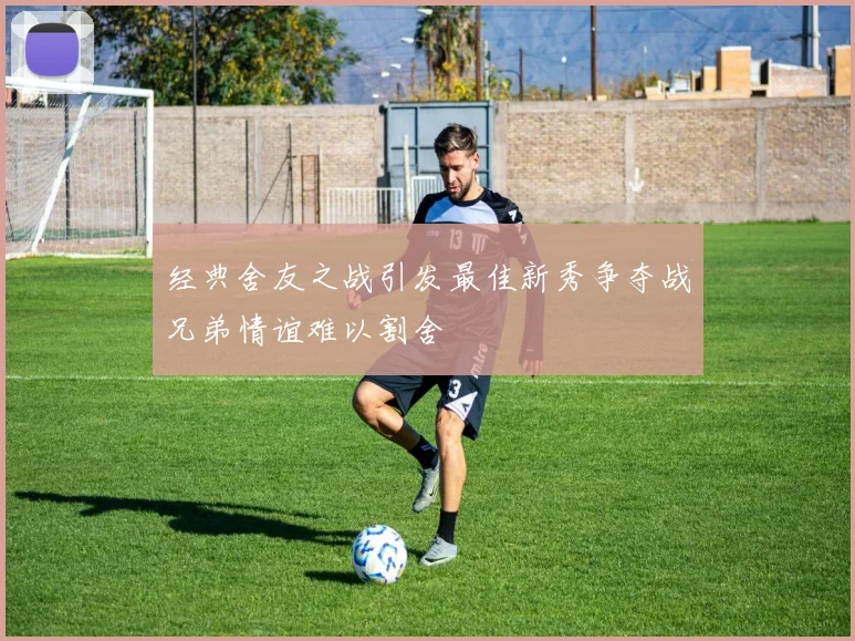 经典舍友之战引发最佳新秀争夺战兄弟情谊难以割舍