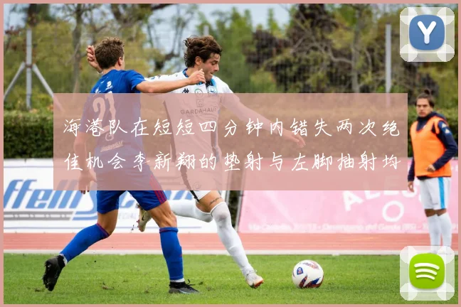 海港队在短短四分钟内错失两次绝佳机会李新翔的垫射与左脚抽射均未能转化为进球